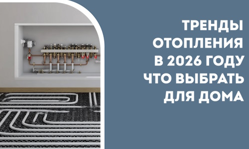 Тренды отопления в 2026 году что выбрать для дома в Павлове